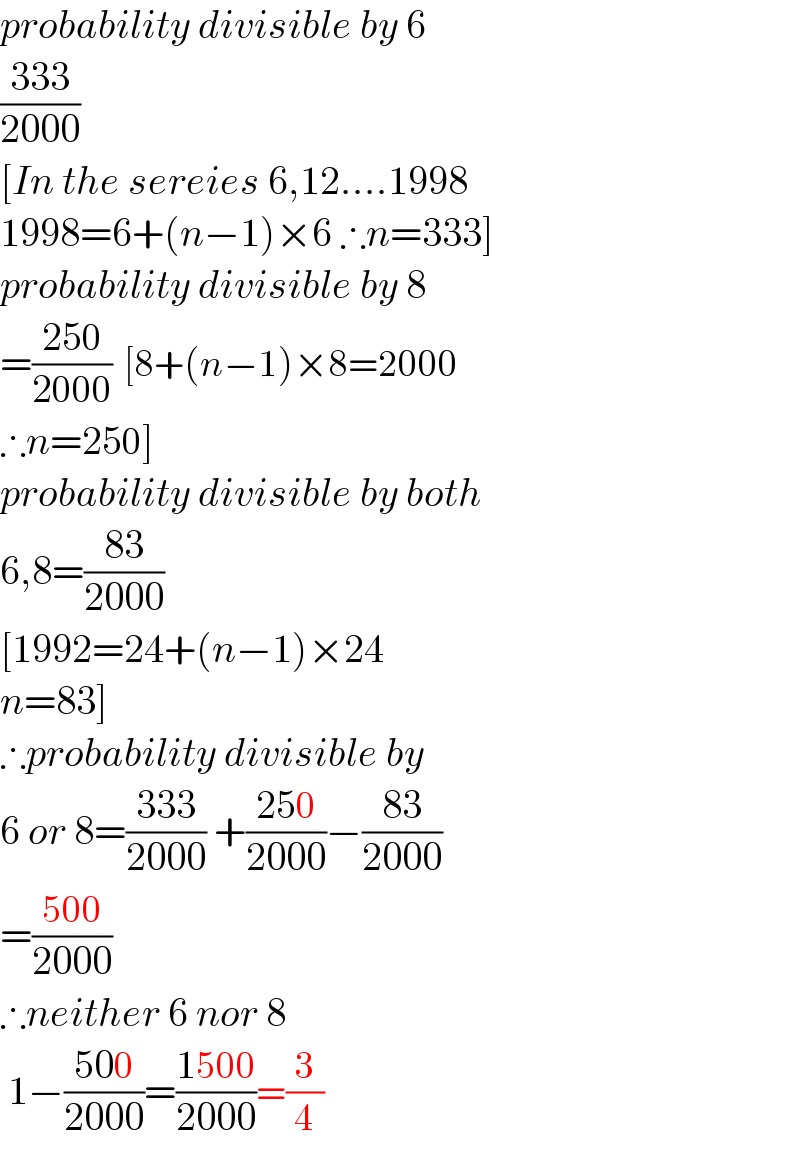 probability divisible by 6  ((333)/(2000))  [In the sereies 6,12....1998  1998=6+(n−1)×6 ∴n=333]  probability divisible by 8  =((250)/(2000))  [8+(n−1)×8=2000  ∴n=250]  probability divisible by both  6,8=((83)/(2000))  [1992=24+(n−1)×24  n=83]  ∴probability divisible by  6 or 8=((333)/(2000)) +((250)/(2000))−((83)/(2000))  =((500)/(2000))  ∴neither 6 nor 8   1−((500)/(2000))=((1500)/(2000))=(3/4)  