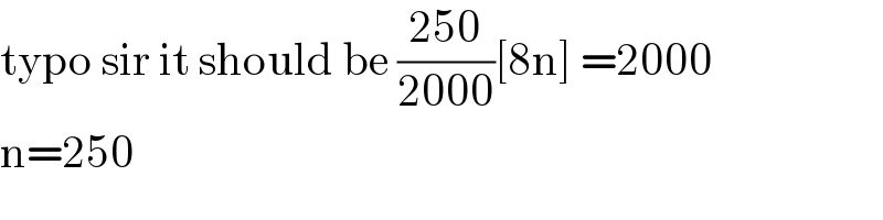 typo sir it should be ((250)/(2000))[8n] =2000  n=250  
