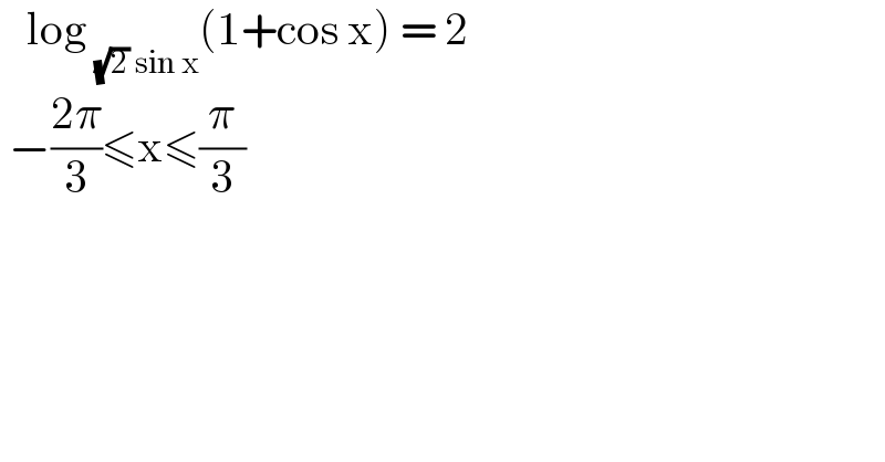    log _((√2) sin x) (1+cos x) = 2   −((2π)/3)≤x≤(π/3)  