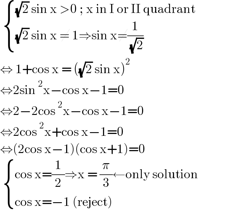   { (((√2) sin x >0 ; x in I or II quadrant)),(((√2) sin x ≠ 1⇒sin x≠(1/( (√2))))) :}  ⇔ 1+cos x = ((√2) sin x)^2   ⇔2sin^2 x−cos x−1=0  ⇔2−2cos^2 x−cos x−1=0  ⇔2cos^2 x+cos x−1=0  ⇔(2cos x−1)(cos x+1)=0    { ((cos x=(1/2)⇒x = (π/3)←only solution)),((cos x=−1 (reject))) :}  