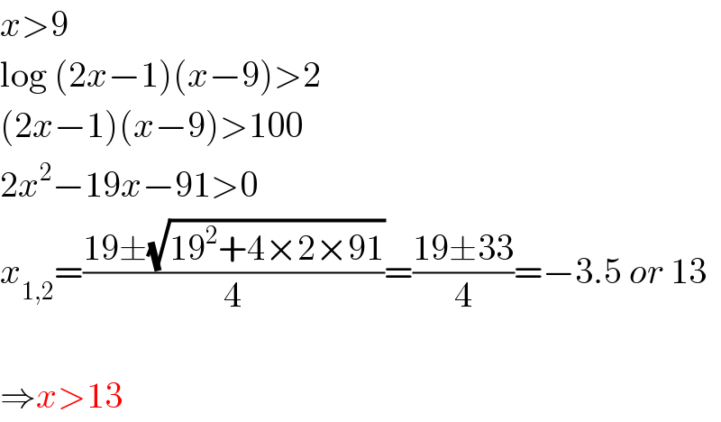 x>9  log (2x−1)(x−9)>2  (2x−1)(x−9)>100  2x^2 −19x−91>0  x_(1,2) =((19±(√(19^2 +4×2×91)))/4)=((19±33)/4)=−3.5 or 13    ⇒x>13  