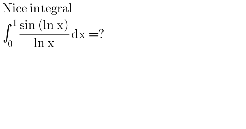  Nice integral    ∫_0 ^( 1)  ((sin (ln x))/(ln x)) dx =?  