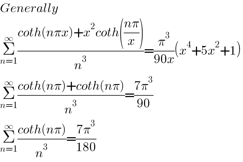 Generally  Σ_(n=1) ^∞ ((coth(nπx)+x^2 coth(((nπ)/x)))/n^3 )=(π^3 /(90x))(x^4 +5x^2 +1)  Σ_(n=1) ^∞ ((coth(nπ)+coth(nπ))/n^3 )=((7π^3 )/(90))  Σ_(n=1) ^∞ ((coth(nπ))/n^3 )=((7π^3 )/(180))  