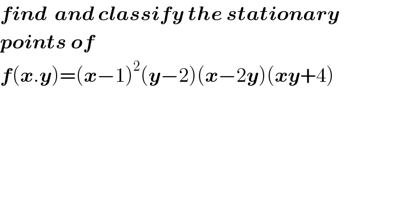 find  and classify the stationary  points of  f(x.y)=(x−1)^2 (y−2)(x−2y)(xy+4)    