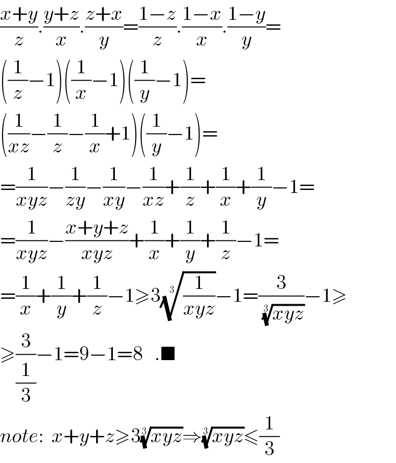((x+y)/z).((y+z)/x).((z+x)/y)=((1−z)/z).((1−x)/x).((1−y)/y)=  ((1/z)−1)((1/x)−1)((1/y)−1)=  ((1/(xz))−(1/z)−(1/x)+1)((1/y)−1)=  =(1/(xyz))−(1/(zy))−(1/(xy))−(1/(xz))+(1/z)+(1/x)+(1/y)−1=  =(1/(xyz))−((x+y+z)/(xyz))+(1/x)+(1/y)+(1/z)−1=  =(1/x)+(1/y)+(1/z)−1≥3((1/(xyz)))^(1/3) −1=(3/((xyz))^(1/3) )−1≥  ≥(3/(1/3))−1=9−1=8   .■  note:  x+y+z≥3((xyz))^(1/3) ⇒((xyz))^(1/3) ≤(1/3)  