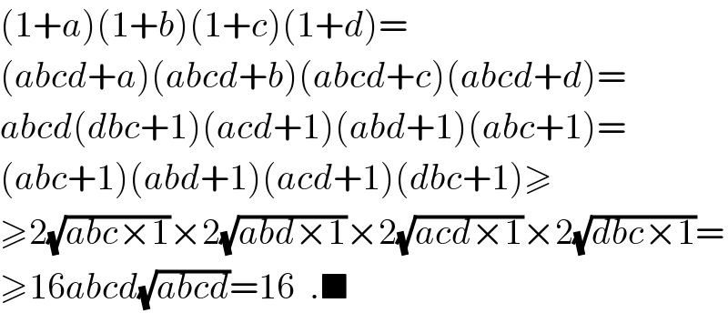 (1+a)(1+b)(1+c)(1+d)=  (abcd+a)(abcd+b)(abcd+c)(abcd+d)=  abcd(dbc+1)(acd+1)(abd+1)(abc+1)=  (abc+1)(abd+1)(acd+1)(dbc+1)≥  ≥2(√(abc×1))×2(√(abd×1))×2(√(acd×1))×2(√(dbc×1))=  ≥16abcd(√(abcd))=16  .■  