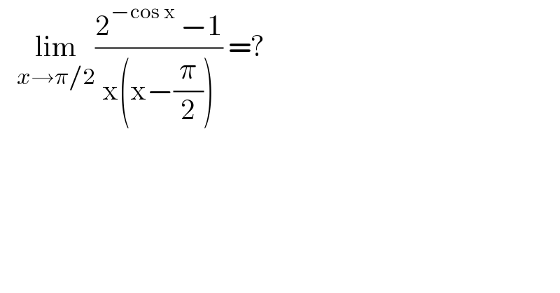    lim_(x→π/2) ((2^(−cos x)  −1)/(x(x−(π/2)))) =?   