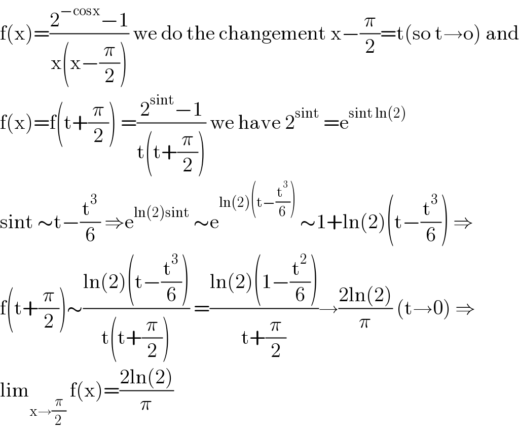 f(x)=((2^(−cosx) −1)/(x(x−(π/2)))) we do the changement x−(π/2)=t(so t→o) and  f(x)=f(t+(π/2)) =((2^(sint) −1)/(t(t+(π/2)))) we have 2^(sint)  =e^(sint ln(2))   sint ∼t−(t^3 /6) ⇒e^(ln(2)sint)  ∼e^(ln(2)(t−(t^3 /6)))  ∼1+ln(2)(t−(t^3 /6)) ⇒  f(t+(π/2))∼((ln(2)(t−(t^3 /6)))/(t(t+(π/2)))) =((ln(2)(1−(t^2 /6)))/(t+(π/2)))→((2ln(2))/π) (t→0) ⇒  lim_(x→(π/2))  f(x)=((2ln(2))/π)  