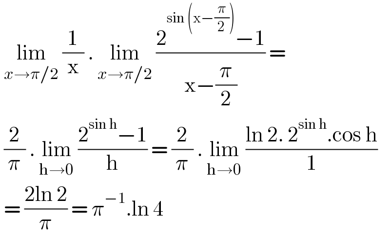  lim_(x→π/2)  (1/x) . lim_(x→π/2)  ((2^(sin (x−(π/2))) −1)/(x−(π/2))) =   (2/π) . lim_(h→0)  ((2^(sin h) −1)/h) = (2/π) . lim_(h→0)  ((ln 2. 2^(sin h) .cos h)/1)   = ((2ln 2)/π) = π^(−1) .ln 4   