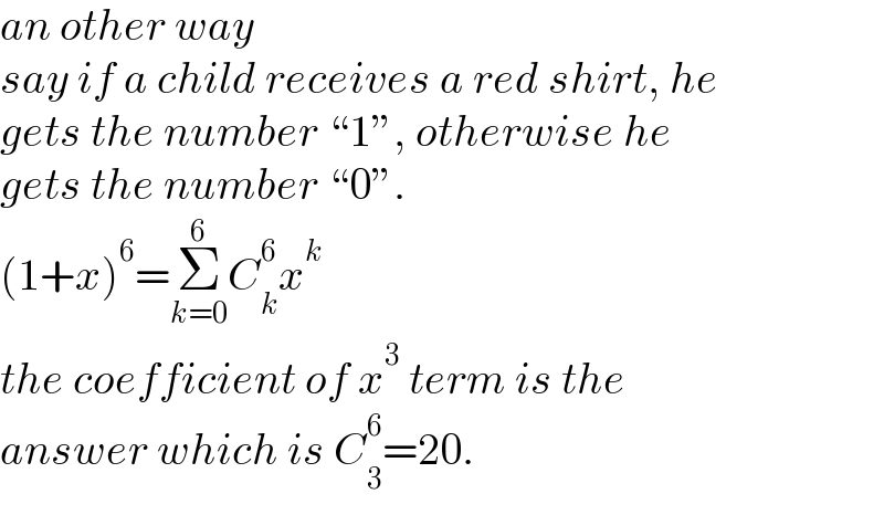 an other way  say if a child receives a red shirt, he  gets the number “1”, otherwise he  gets the number “0”.  (1+x)^6 =Σ_(k=0) ^6 C_k ^6 x^k   the coefficient of x^3  term is the  answer which is C_3 ^6 =20.  