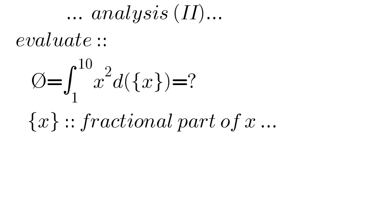                  ...  analysis (II)...      evaluate ::          ∅=∫_1 ^( 10) x^2 d({x})=?         {x} :: fractional part of x ...    