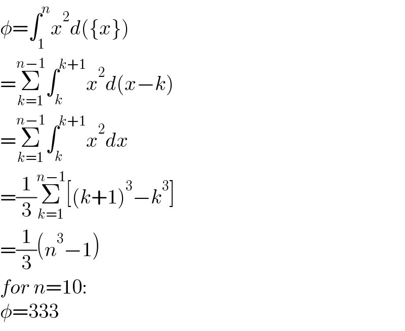 φ=∫_1 ^n x^2 d({x})  =Σ_(k=1) ^(n−1) ∫_k ^(k+1) x^2 d(x−k)  =Σ_(k=1) ^(n−1) ∫_k ^(k+1) x^2 dx  =(1/3)Σ_(k=1) ^(n−1) [(k+1)^3 −k^3 ]  =(1/3)(n^3 −1)  for n=10:  φ=333  