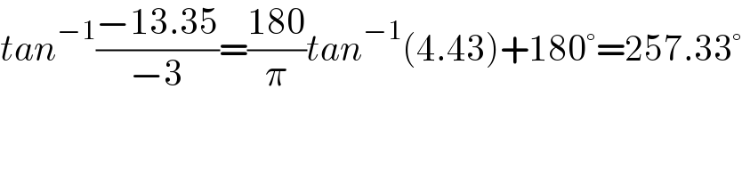 tan^(−1) ((−13.35)/(−3))=((180)/π)tan^(−1) (4.43)+180°=257.33°  
