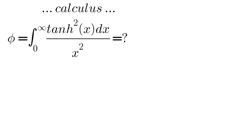                  ... calculus ...     φ =∫_0 ^( ∞) ((tanh^2 (x)dx)/x^2 ) =?    
