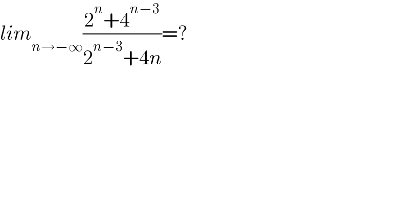 lim_(n→−∞) ((2^n +4^(n−3) )/(2^(n−3) +4n))=?  