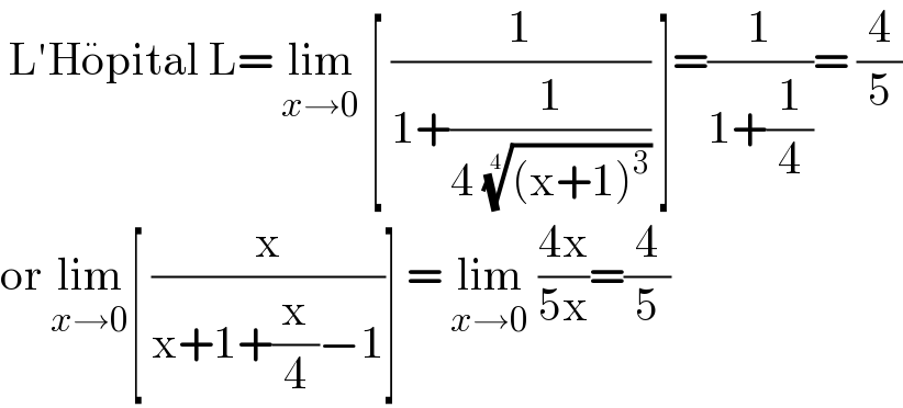  L′Ho^  pital L= lim_(x→0)  [ (1/(1+(1/(4 (((x+1)^3 ))^(1/4) )))) ]=(1/(1+(1/4)))= (4/5)  or lim_(x→0) [ (x/(x+1+(x/4)−1))] = lim_(x→0)  ((4x)/(5x))=(4/5)  