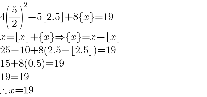 4((5/2))^2 −5⌊2.5⌋+8{x}=19  x=⌊x⌋+{x}⇒{x}=x−⌊x⌋  25−10+8(2.5−⌊2.5⌋)=19  15+8(0.5)=19  19=19  ∴ x=19  
