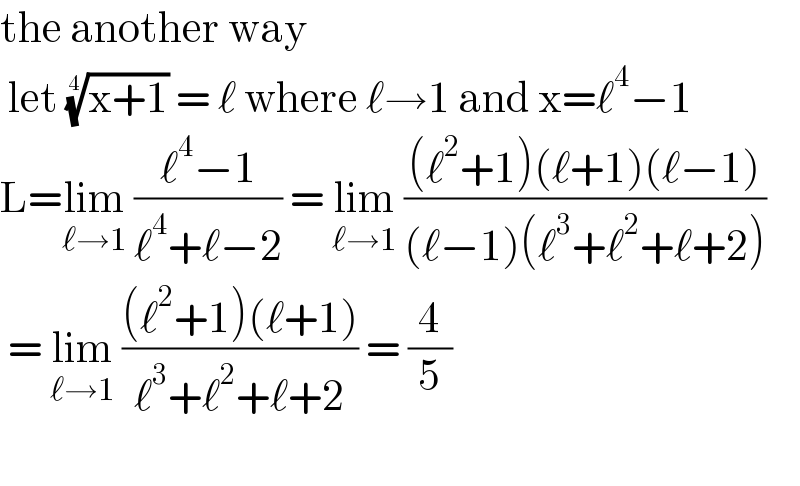 the another way   let ((x+1))^(1/4)  = ℓ where ℓ→1 and x=ℓ^4 −1  L=lim_(ℓ→1)  ((ℓ^4 −1)/(ℓ^4 +ℓ−2)) = lim_(ℓ→1)  (((ℓ^2 +1)(ℓ+1)(ℓ−1))/((ℓ−1)(ℓ^3 +ℓ^2 +ℓ+2)))    = lim_(ℓ→1)  (((ℓ^2 +1)(ℓ+1))/(ℓ^3 +ℓ^2 +ℓ+2)) = (4/5)    