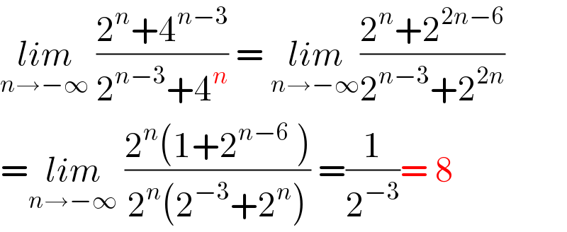 lim_(n→−∞)  ((2^n +4^(n−3) )/(2^(n−3) +4^n )) = lim_(n→−∞) ((2^n +2^(2n−6) )/(2^(n−3) +2^(2n) ))  =lim_(n→−∞)  ((2^n (1+2^(n−6)  ))/(2^n (2^(−3) +2^n ))) =(1/2^(−3) )= 8  