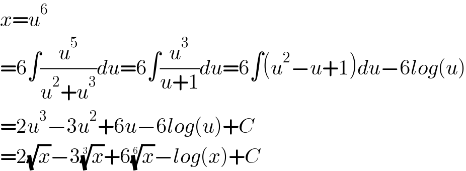x=u^6   =6∫(u^5 /(u^2 +u^3 ))du=6∫(u^3 /(u+1))du=6∫(u^2 −u+1)du−6log(u)  =2u^3 −3u^2 +6u−6log(u)+C  =2(√x)−3(x)^(1/3) +6(x)^(1/6) −log(x)+C  