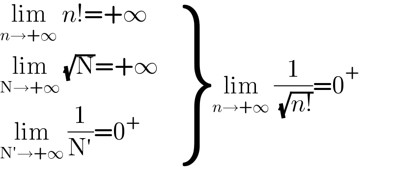  {: ((lim_(n→+∞)  n!=+∞)),((lim_(N→+∞)  (√N)=+∞)),((lim_(N′→+∞)  (1/(N′))=0^+ )) }lim_(n→+∞)  (1/( (√(n!))))=0^+   