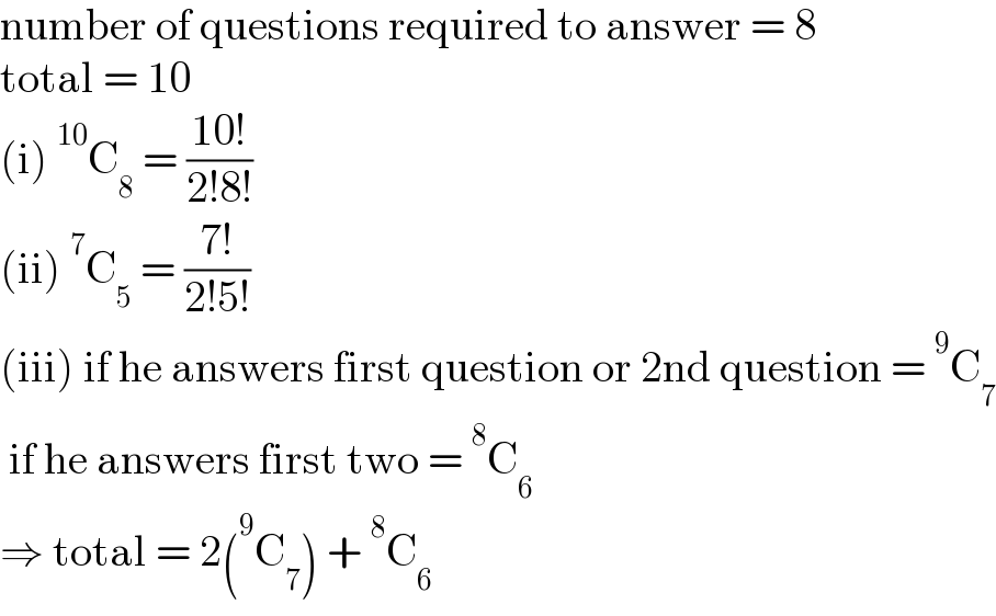 number of questions required to answer = 8  total = 10  (i)^(10) C_8  = ((10!)/(2!8!))  (ii)^7 C_5  = ((7!)/(2!5!))  (iii) if he answers first question or 2nd question =^9 C_7    if he answers first two =^8 C_6   ⇒ total = 2(^9 C_7 ) +^8 C_6   