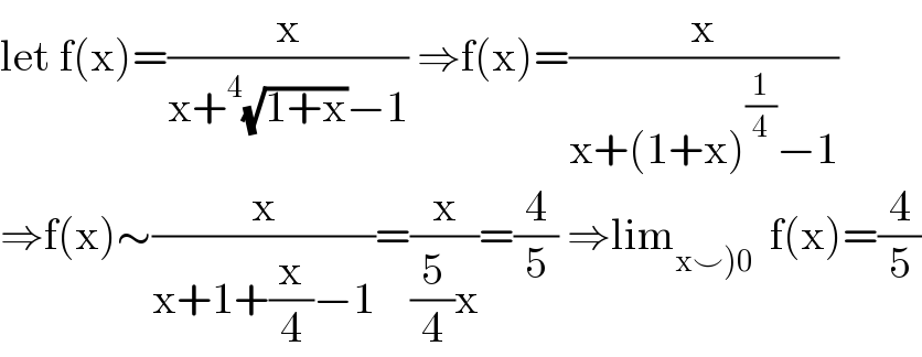 let f(x)=(x/(x+^4 (√(1+x))−1)) ⇒f(x)=(x/(x+(1+x)^(1/4) −1))  ⇒f(x)∼(x/(x+1+(x/4)−1))=(x/((5/4)x))=(4/5) ⇒lim_(x⌣)0)   f(x)=(4/5)  