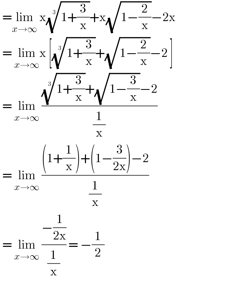  =lim_(x→∞)  x((1+(3/x)))^(1/3) +x(√(1−(2/x)))−2x   = lim_(x→∞) x [((1+(3/x)))^(1/3) +(√(1−(2/x)))−2 ]   = lim_(x→∞)  ((((1+(3/x)))^(1/3) +(√(1−(3/x)))−2)/(1/x))   = lim_(x→∞)  (((1+(1/x))+(1−(3/(2x)))−2)/(1/x))   = lim_(x→∞)  ((−(1/(2x)))/(1/x)) = −(1/2)  