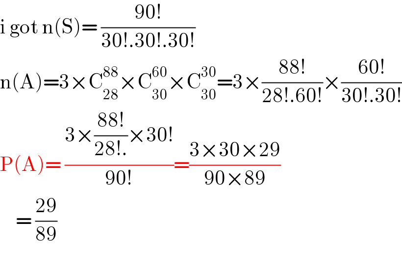 i got n(S)= ((90!)/(30!.30!.30!))  n(A)=3×C_(28) ^(88) ×C_(30) ^(60) ×C_(30) ^(30) =3×((88!)/(28!.60!))×((60!)/(30!.30!))  P(A)= ((3×((88!)/(28!.))×30!)/(90!))=((3×30×29)/(90×89))      = ((29)/(89))    