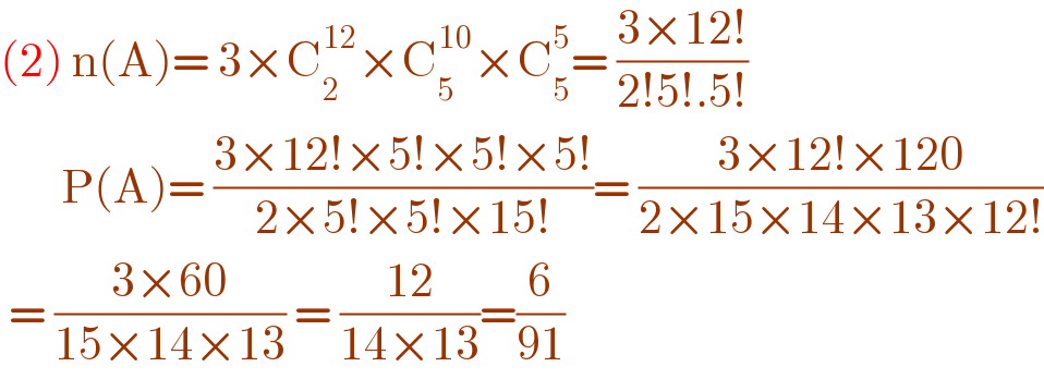 (2) n(A)= 3×C_2 ^(12) ×C_5 ^(10) ×C_5 ^5 = ((3×12!)/(2!5!.5!))         P(A)= ((3×12!×5!×5!×5!)/(2×5!×5!×15!))= ((3×12!×120)/(2×15×14×13×12!))   = ((3×60)/(15×14×13)) = ((12)/(14×13))=(6/(91))  