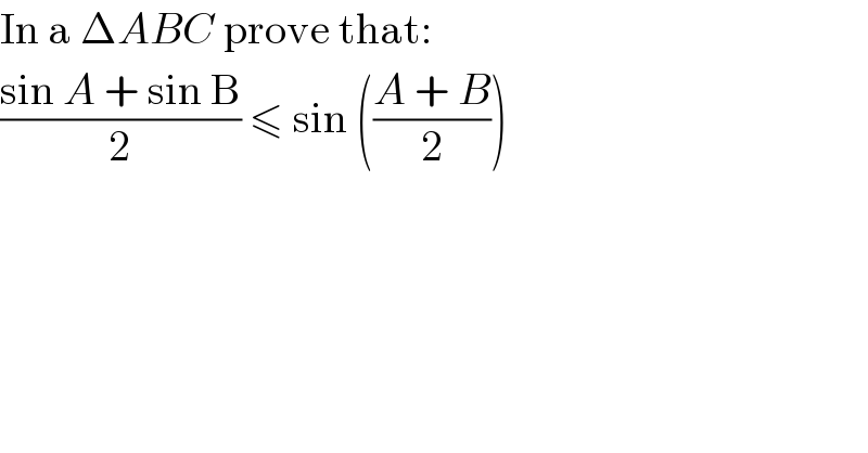 In a ΔABC prove that:  ((sin A + sin B)/2) ≤ sin (((A + B)/2))  