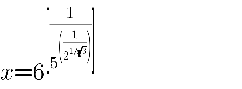 x=6^([(1/5^(((1/2^(1/(√3)) ))) )])    