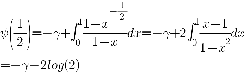 ψ((1/2))=−γ+∫_0 ^1 ((1−x^(−(1/2)) )/(1−x))dx=−γ+2∫_0 ^1 ((x−1)/(1−x^2 ))dx  =−γ−2log(2)  