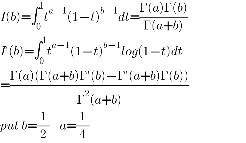 I(b)=∫_0 ^1 t^(a−1) (1−t)^(b−1) dt=((Γ(a)Γ(b))/(Γ(a+b)))  I′(b)=∫_0 ^1 t^(a−1) (1−t)^(b−1) log(1−t)dt  =((Γ(a)(Γ(a+b)Γ′(b)−Γ′(a+b)Γ(b)))/(Γ^2 (a+b)))  put b=(1/2)    a=(1/4)  