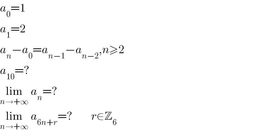 a_0 =1  a_1 =2  a_n −a_0 =a_(n−1) −a_(n−2) ,n≥2  a_(10) =?  lim_(n→+∞)  a_n =?  lim_(n→+∞)  a_(6n+r) =?        r∈Z_6   