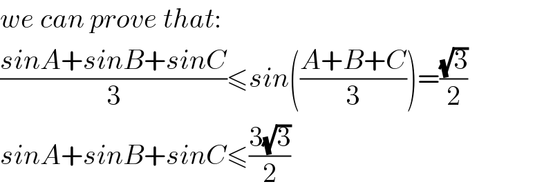 we can prove that:  ((sinA+sinB+sinC)/3)≤sin(((A+B+C)/3))=((√3)/2)  sinA+sinB+sinC≤((3(√3))/2)  