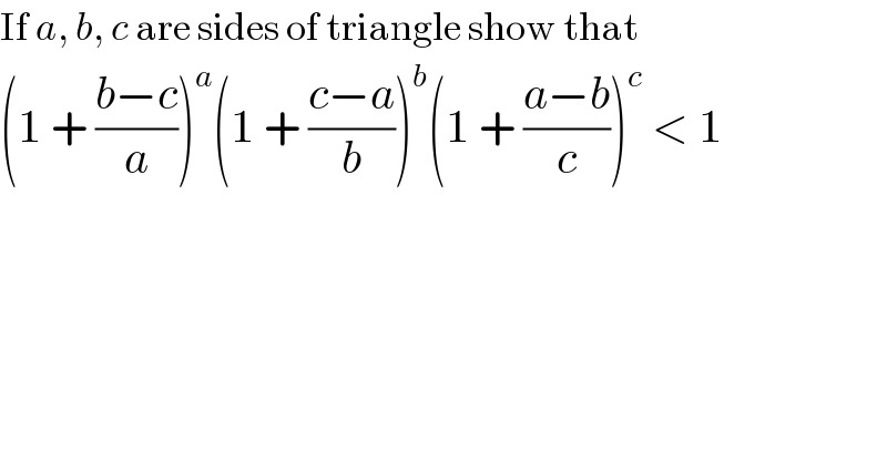 If a, b, c are sides of triangle show that  (1 + ((b−c)/a))^a (1 + ((c−a)/b))^b (1 + ((a−b)/c))^c  < 1  