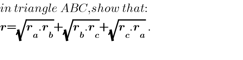 in triangle ABC,show that:  r=(√(r_a .r_b ))+(√(r_b .r_c ))+(√(r_c .r_a )) .  