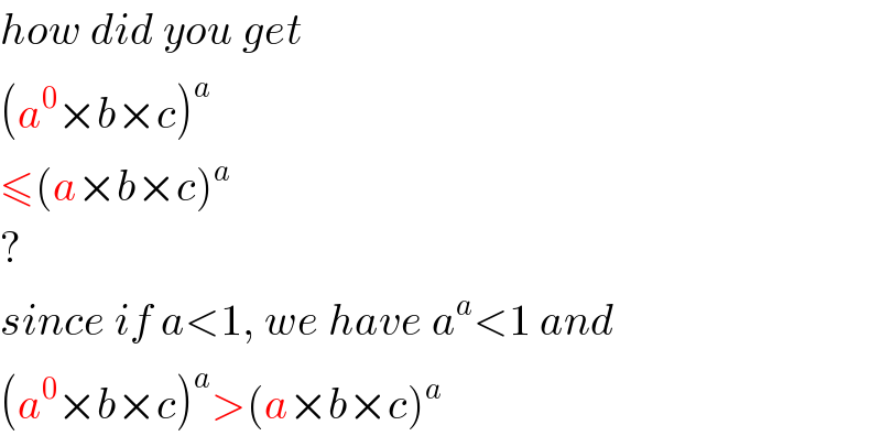 how did you get  (a^0 ×b×c)^a    ≤(a×b×c)^(a    )   ?  since if a<1, we have a^a <1 and  (a^0 ×b×c)^a >(a×b×c)^(a    )   
