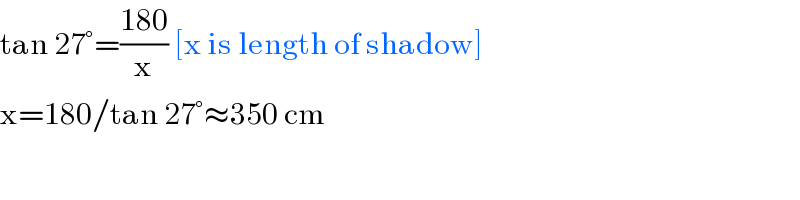 tan 27°=((180)/x) [x is length of shadow]  x=180/tan 27°≈350 cm  