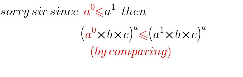 sorry sir since  a^0 ≤a^(1 )   then                                   (a^0 ×b×c)^a ≤(a^1 ×b×c)^a                                        (by comparing)                                       