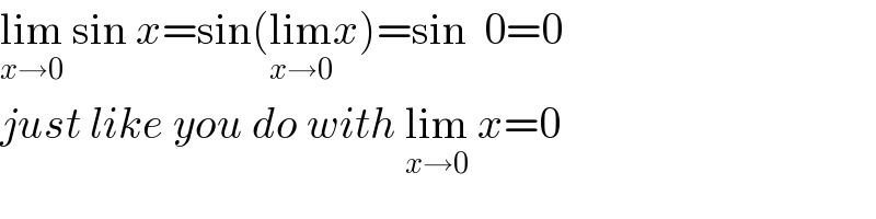 lim_(x→0)  sin x=sin(lim_(x→0) x)=sin  0=0  just like you do with lim_(x→0)  x=0  