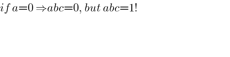 if a=0 ⇒abc=0, but abc=1!  