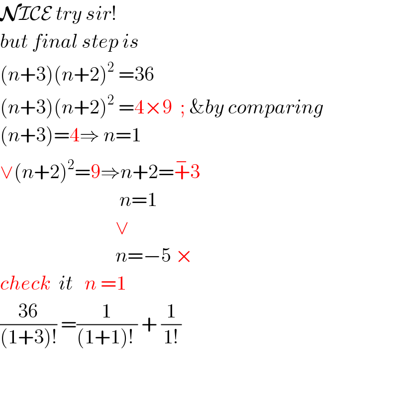 NICE try sir!   but final step is  (n+3)(n+2)^2  =36  (n+3)(n+2)^2  =4×9  ; &by comparing  (n+3)=4⇒ n=1  ∨(n+2)^2 =9⇒n+2=+^− 3                                n=1                                  ∨                               n=−5 ×  check  it   n =1  ((36)/((1+3)!)) =(1/((1+1)! )) + (1/(1!))      