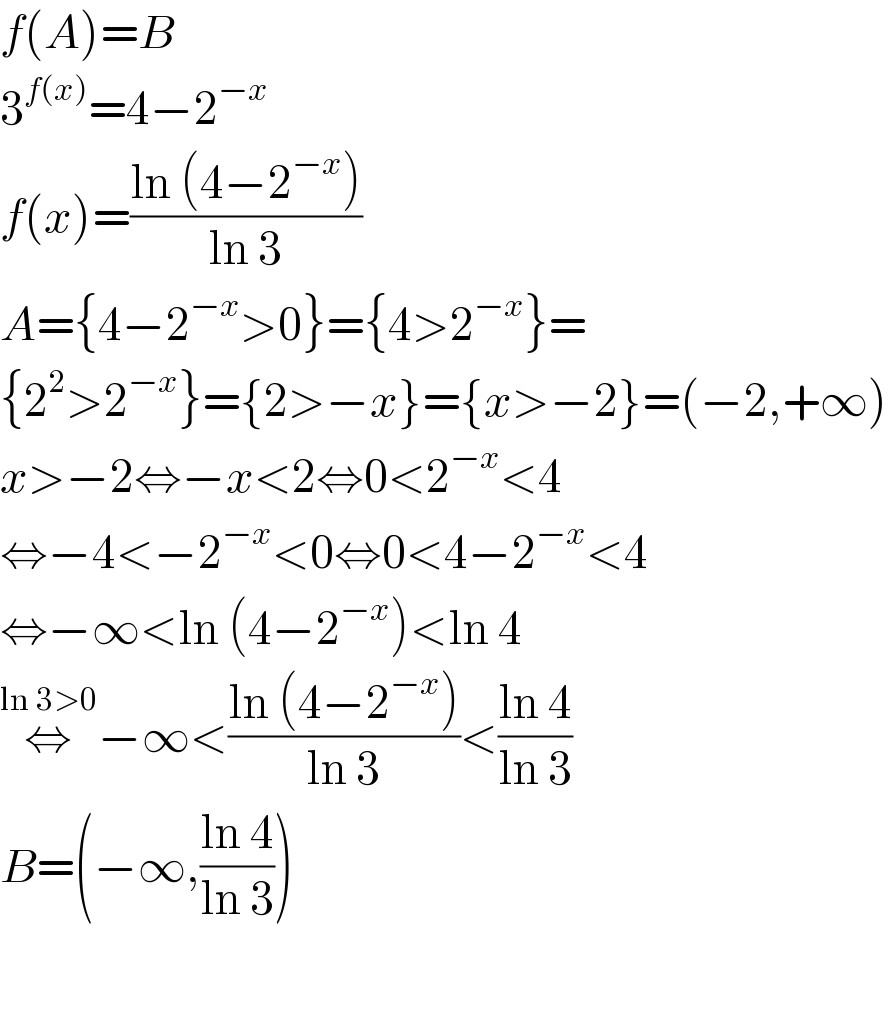 f(A)=B  3^(f(x)) =4−2^(−x)   f(x)=((ln (4−2^(−x) ))/(ln 3))  A={4−2^(−x) >0}={4>2^(−x) }=  {2^2 >2^(−x) }={2>−x}={x>−2}=(−2,+∞)  x>−2⇔−x<2⇔0<2^(−x) <4  ⇔−4<−2^(−x) <0⇔0<4−2^(−x) <4  ⇔−∞<ln (4−2^(−x) )<ln 4  ⇔^(ln 3>0) −∞<((ln (4−2^(−x) ))/(ln 3))<((ln 4)/(ln 3))  B=(−∞,((ln 4)/(ln 3)))    