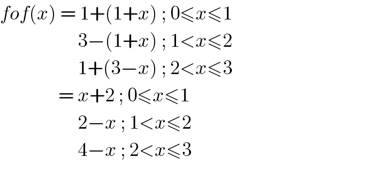fof(x) = 1+(1+x) ; 0≤x≤1                      3−(1+x) ; 1<x≤2                      1+(3−x) ; 2<x≤3                  = x+2 ; 0≤x≤1                      2−x ; 1<x≤2                      4−x ; 2<x≤3    