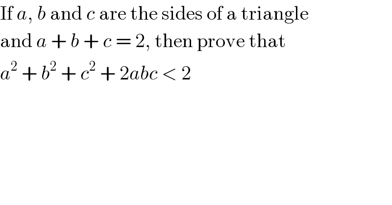 If a, b and c are the sides of a triangle  and a + b + c = 2, then prove that  a^2  + b^2  + c^2  + 2abc < 2  