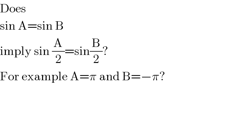 Does  sin A=sin B  imply sin (A/2)=sin(B/2)?  For example A=π and B=−π?  