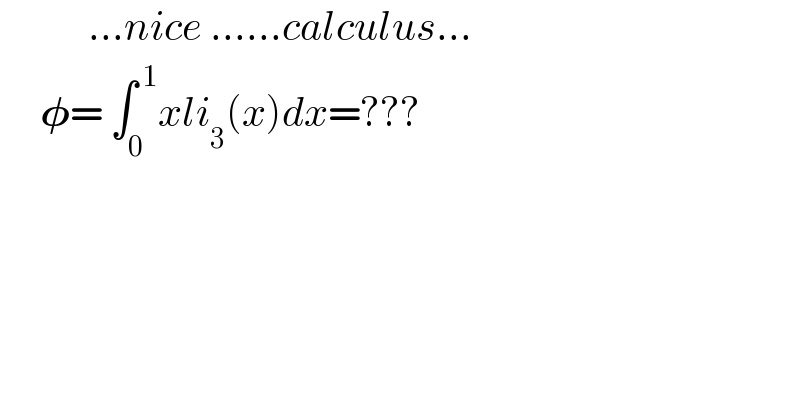            ...nice ......calculus...       𝛗= ∫_(0 ) ^( 1) xli_3 (x)dx=???    