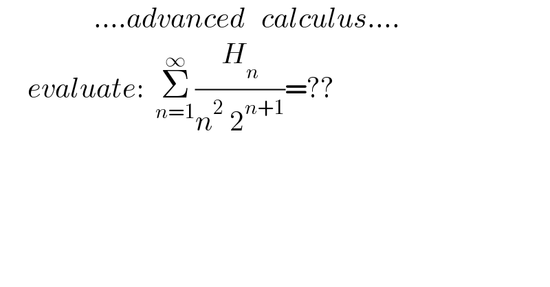                  ....advanced   calculus....       evaluate:  Σ_(n=1) ^∞ (H_n /(n^2  2^(n+1) ))=??  